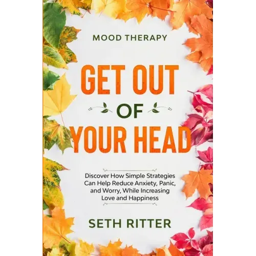 Mood Therapy: GET OUT OF YOUR HEAD - Discover How Simple Strategies Can Help Reduce Anxiety, Panic, and Worry, While Increasing Love and Happiness