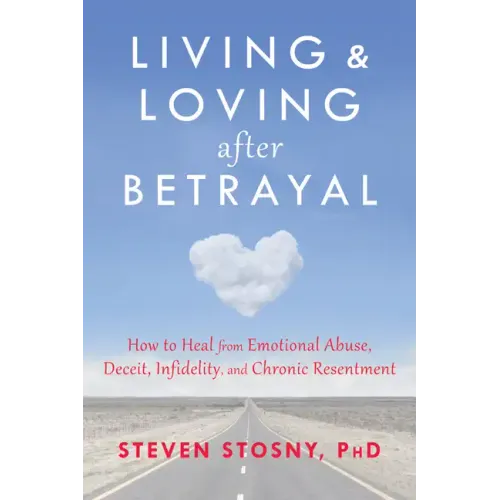 Living and Loving After Betrayal: How to Heal from Emotional Abuse, Deceit, Infidelity, and Chronic Resentment