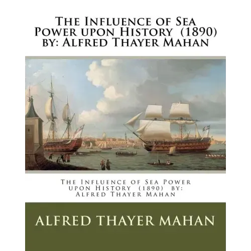 The Influence of Sea Power upon History (1890) by: Alfred Thayer Mahan