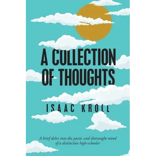 A Collection of Thoughts: A Brief Delve into the Poetic and Distraught Mind of a Distinctive High-Schooler