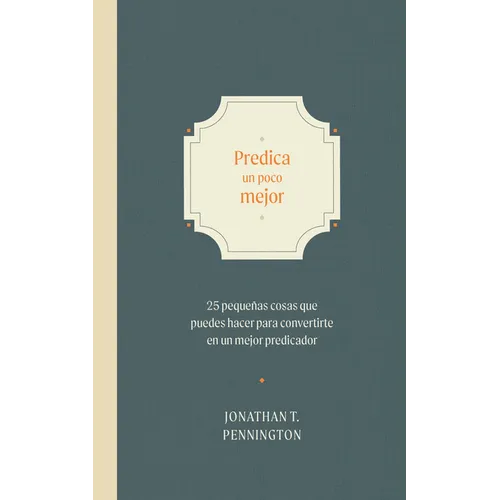 Predica Un Poco Mejor: 25 Pequeñas Cosas Que Puedes Hacer Para Convertirte En Un Mejor Predicador