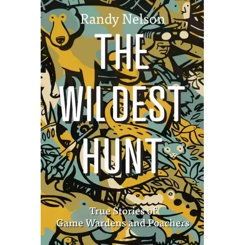The Wildest Hunt: True Stories of Game Wardens and Poachers