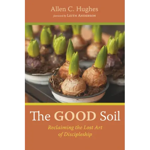 The Good Soil: Reclaiming the Lost Art of Discipleship