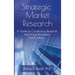 Strategic Market Research: A Guide to Conducting Research that Drives Businesses