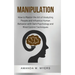 Manipulation: How to Master the Art of Analyzing People and Influence Human Behavior with Dark Psychology and Mind Control Technique