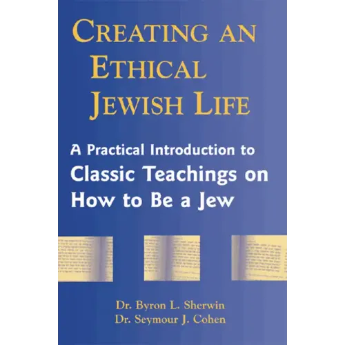 Creating an Ethical Jewish Life: A Practical Introduction to Classic Teachings on How to Be a Jew