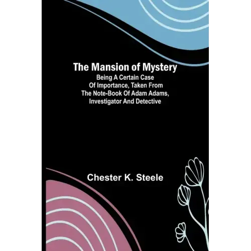 The Mansion of Mystery; Being a Certain Case of Importance, Taken from the Note-book of Adam Adams, Investigator and Detective