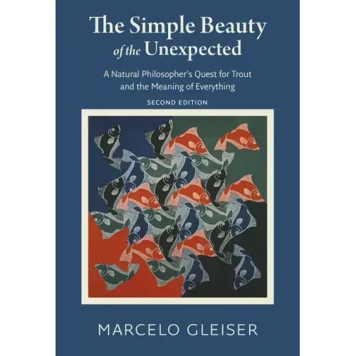 The Simple Beauty of the Unexpected: A Natural Philosopher's Quest for Trout and the Meaning of Everything