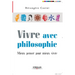 Vivre avec philosophie: Mieux penser pour mieux vivre
