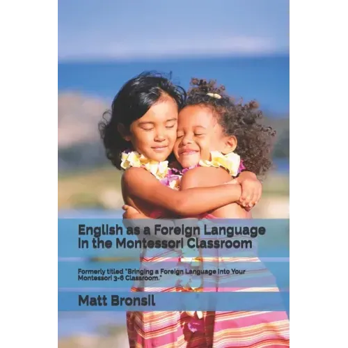 English as a Foreign Language in the Montessori Classroom: Formerly Titled "Bringing a Foreign Language Into Your Montessori 3-6 Classroom"