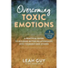 Overcoming Toxic Emotions: A Practical Guide to Building Better Relationships with Yourself and Others