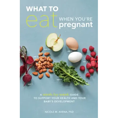 What to Eat When You're Pregnant: A Week-By-Week Guide to Support Your Health and Your Baby's Development