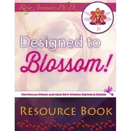 Designed to Blossom: Resource Book: A friendly place for Human Design enthusiasts wanting to expand their understanding, deepen their experiment and r