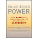 Enlightened Power: How Women Are Transforming the Practice of Leadership