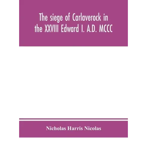 The siege of Carlaverock in the XXVIII Edward I. A.D. MCCC; with the arms of the earls, barons, and knights, who were present on the occasion; with a