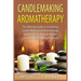 Candlemaking Aromatherapy: The Ultimate Guide to Combining Candle Making and Aromatherapy to Beat Stress, Promote Weight Loss, and Heal Common Problem