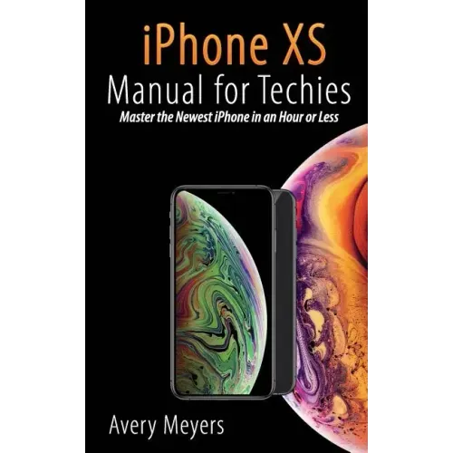 iPhone XS Manual for Techies: Master the Newest iPhone in an Hour or Less