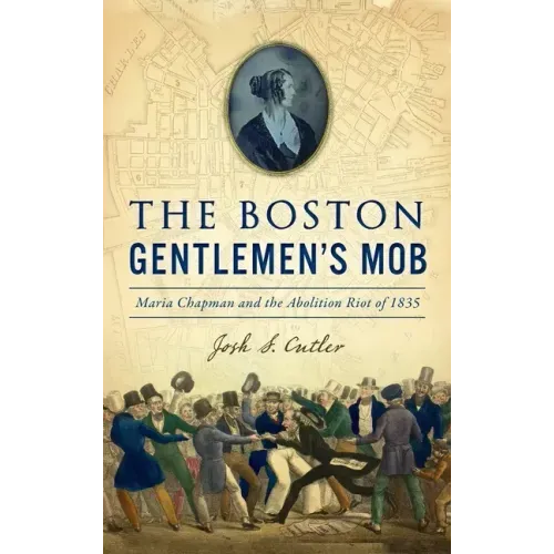 Boston Gentlemen's Mob: Maria Chapman and the Abolition Riot of 1835