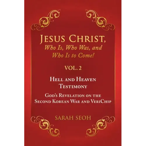 Jesus Christ, Who Is, Who Was, and Who Is to Come! - VOL. 2 Hell and Heaven Testimony, God's Revelation on the Second Korean War and VeriChip