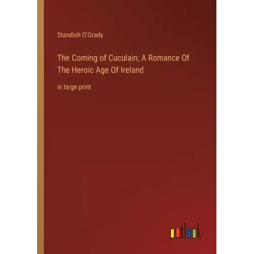 The Coming of Cuculain; A Romance Of The Heroic Age Of Ireland: in large print