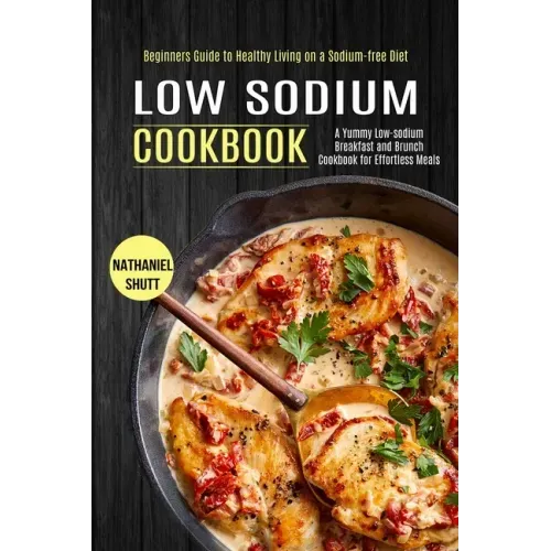 Low Sodium Cookbook: A Yummy Low-sodium Breakfast and Brunch Cookbook for Effortless Meals (Beginners Guide to Healthy Living on a Sodium-free Diet)