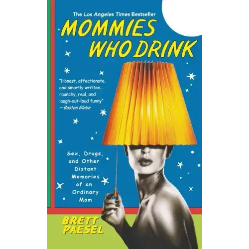 Mommies Who Drink: Sex, Drugs, and Other Distant Memories of an Ordinary Mom