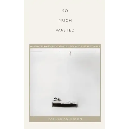 So Much Wasted: Hunger, Performance, and the Morbidity of Resistance