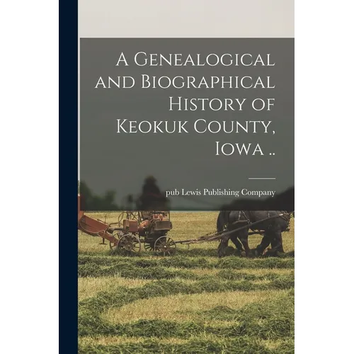 A Genealogical and Biographical History of Keokuk County, Iowa ..