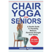 Chair Yoga For Seniors: A Gentle Guide To Flexibility, Balance, Renewed Strength And Vitality