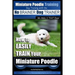 Miniature Poodle Training Dog Training with the No BRAINER Dog TRAINER We Make it THAT Easy!: How to EASILY TRAIN Your Miniature Poodle