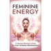 Feminine Energy: A Sacred Woman's Path To Inner Goddess Manifestation