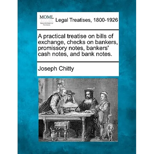 A practical treatise on bills of exchange, checks on bankers, promissory notes, bankers' cash notes, and bank notes.