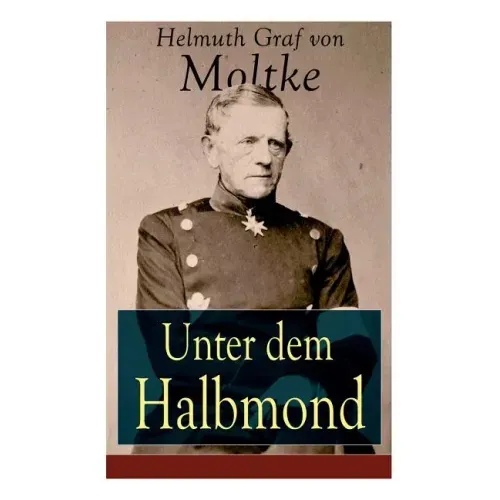 Unter dem Halbmond: Briefe über Zustände und Begebenheiten in der Türkei aus den Jahren 1835 bis 1839