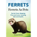 Ferrets. Ferrets As Pets. Ferret Care, Keeping, Pros and cons, housing, diet and health.