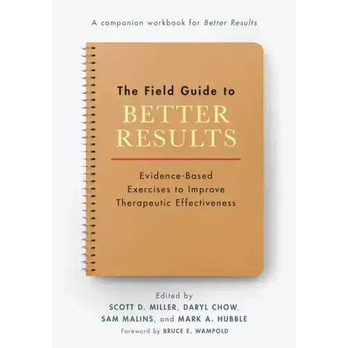 The Field Guide to Better Results: Evidence-Based Exercises to Improve Therapeutic Effectiveness