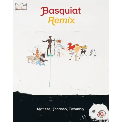 Jean-Michel Basquiat: Remix: Matisse, Picasso, Twombly