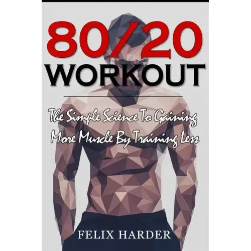 Workout: 80/20 Workout: The Simple Science To Gaining More Muscle By Training Less (Workout Routines, Workout Books, Workout Pl