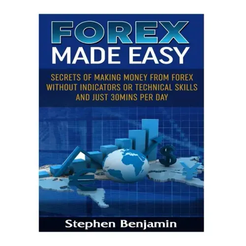 Forex Made Easy: Secrets Of Making Money From Forex Without Indicators Or Technical Skills and Just 30mins per day