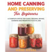 Home Canning and Preserving for Beginners: A Complete Step by Step Guide. Freezing, Drying, Canning and Preserving food in Jars
