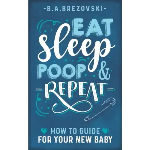 Eat, Sleep, Poop & Repeat: How to Guide For Your New Baby