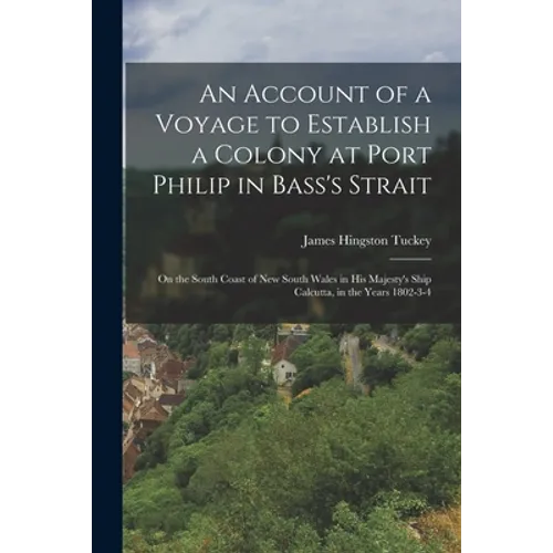 An Account of a Voyage to Establish a Colony at Port Philip in Bass's Strait: On the South Coast of New South Wales in His Majesty's Ship Calcutta, in