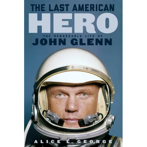 The Last American Hero: The Remarkable Life of John Glenn