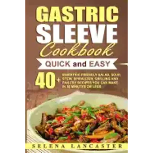 Gastric Sleeve Cookbook: QUICK and EASY - 40+ Bariatric-Friendly Salad, Soup, Stew, Vegetable Noodles, Grilling, Stir-Fry and Braising Recipes