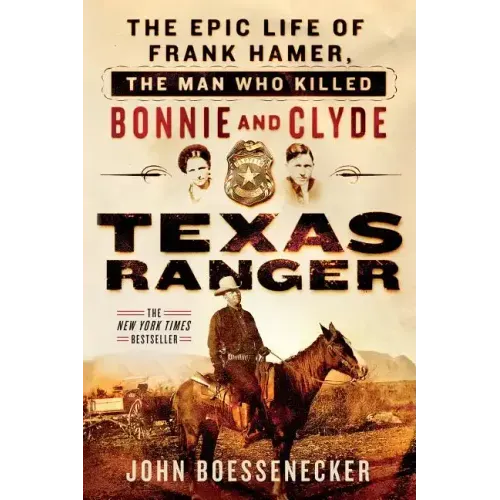 Texas Ranger: The Epic Life of Frank Hamer, the Man Who Killed Bonnie and Clyde