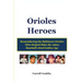 Orioles Heroes: Remembering the Baltimore Orioles Who Helped Make the 1960s Baseball's Real Golden Age