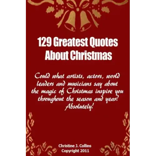 129 Greatest Quotes About Christmas: Could what artists, actors and world leaders say about the magic of Christmas inspire you throughout the season a