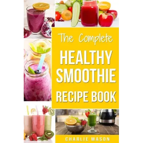 The Complete Healthy Smoothie Recipe Book: Smoothie Cookbook Smoothie Cleanse Smoothie Bible Smoothie Diet Book