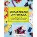 STEAM AHEAD! DIY for KIDS: Activity pack with Science/Technology/Engineering/Art/Math making and building activities for 4-10 year old kids