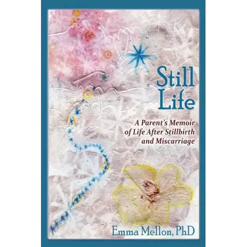 Still Life, A Parent's Memoir of Life After Stillbirth and Miscarriage