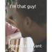 I'm that guy!